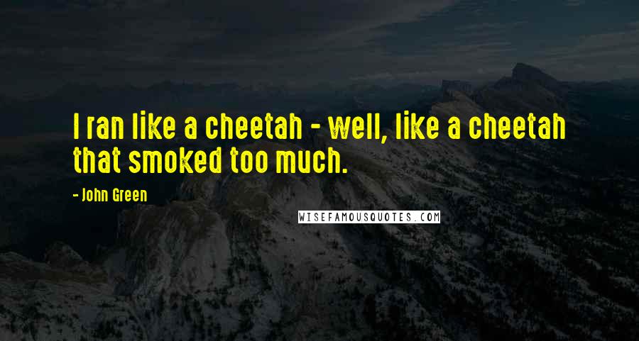 John Green Quotes: I ran like a cheetah - well, like a cheetah that smoked too much.