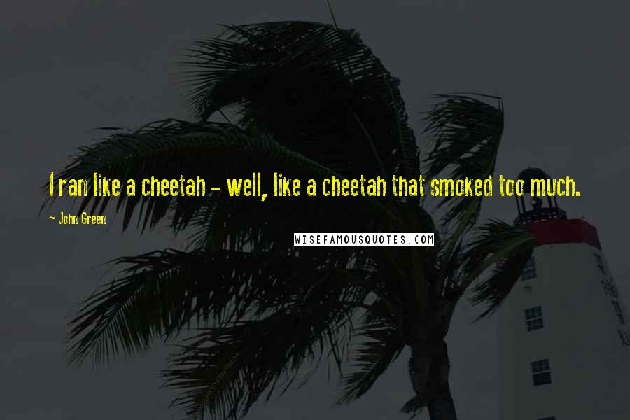 John Green Quotes: I ran like a cheetah - well, like a cheetah that smoked too much.