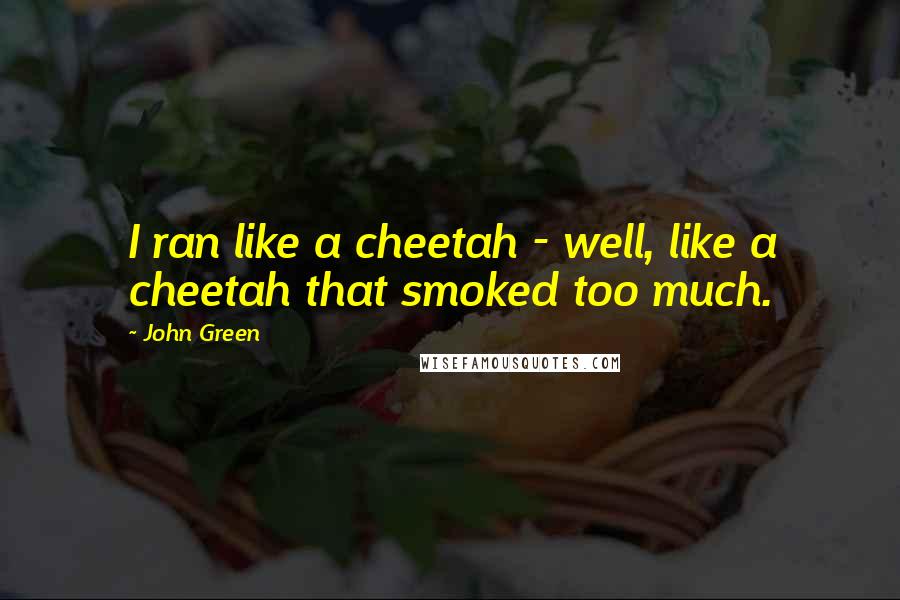 John Green Quotes: I ran like a cheetah - well, like a cheetah that smoked too much.