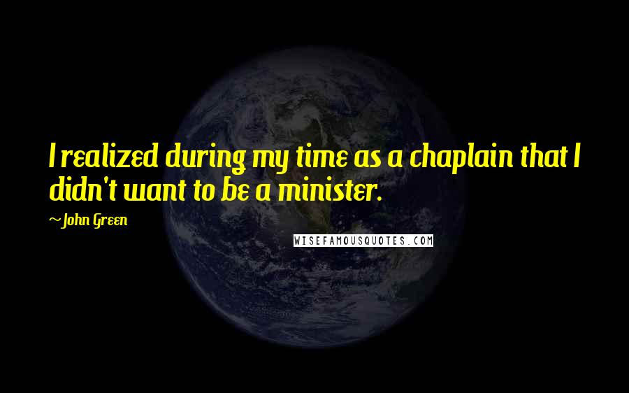 John Green Quotes: I realized during my time as a chaplain that I didn't want to be a minister.