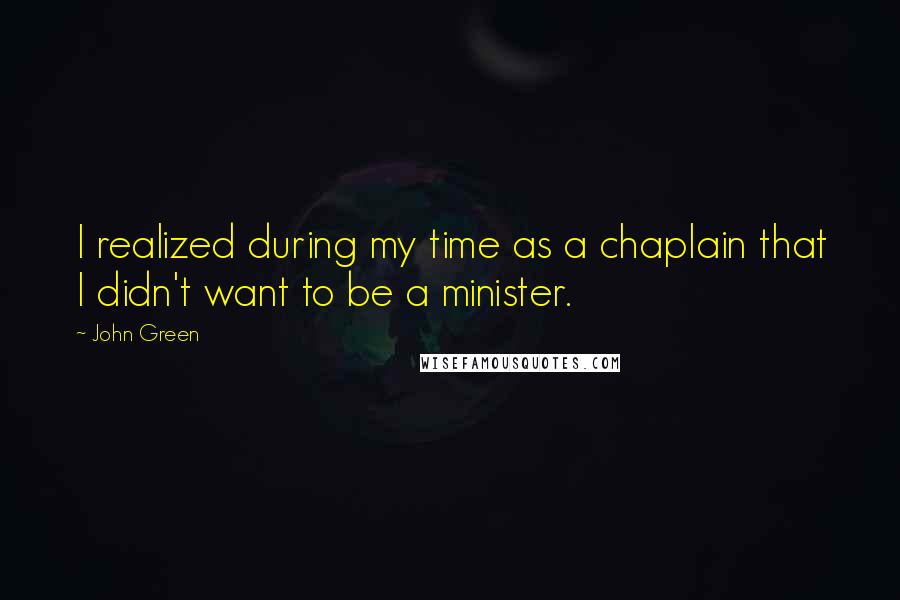 John Green Quotes: I realized during my time as a chaplain that I didn't want to be a minister.