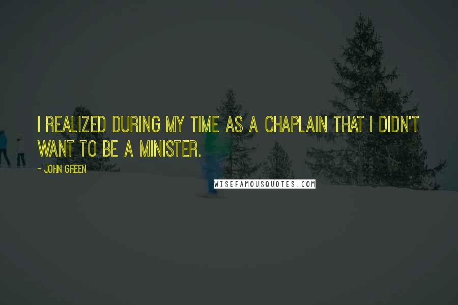 John Green Quotes: I realized during my time as a chaplain that I didn't want to be a minister.