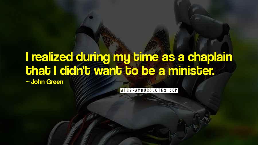 John Green Quotes: I realized during my time as a chaplain that I didn't want to be a minister.