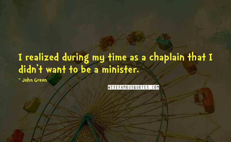 John Green Quotes: I realized during my time as a chaplain that I didn't want to be a minister.