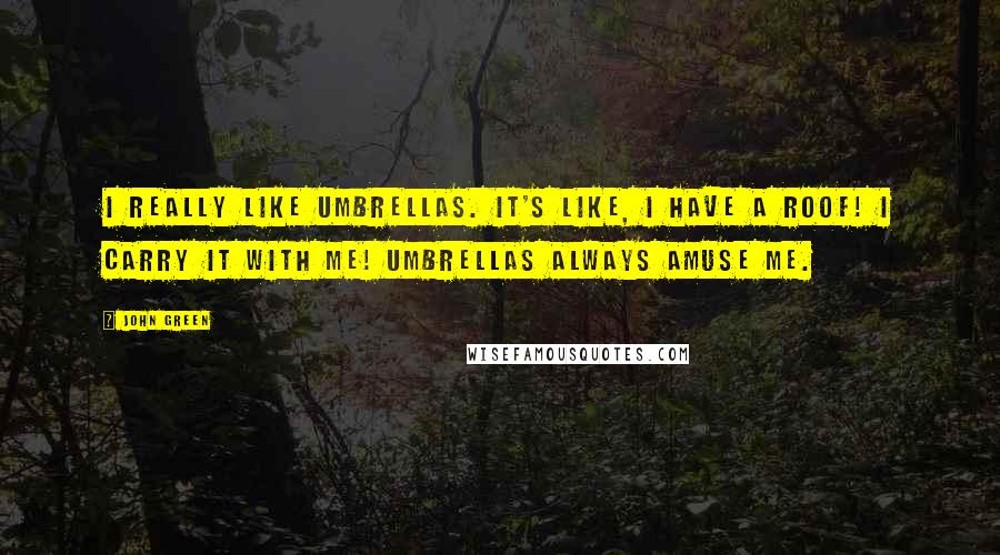 John Green Quotes: I really like umbrellas. It's like, I have a roof! I carry it with me! Umbrellas always amuse me.