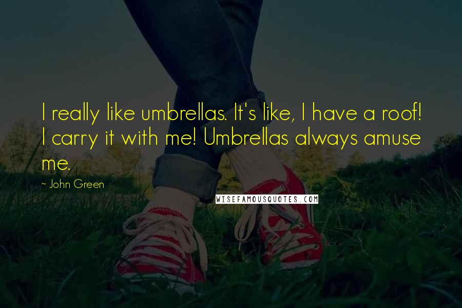 John Green Quotes: I really like umbrellas. It's like, I have a roof! I carry it with me! Umbrellas always amuse me.