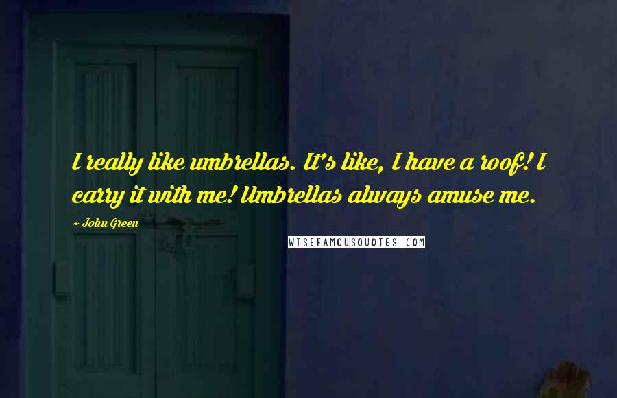 John Green Quotes: I really like umbrellas. It's like, I have a roof! I carry it with me! Umbrellas always amuse me.