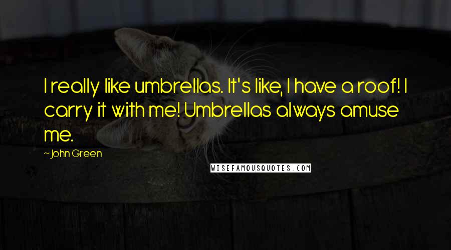John Green Quotes: I really like umbrellas. It's like, I have a roof! I carry it with me! Umbrellas always amuse me.