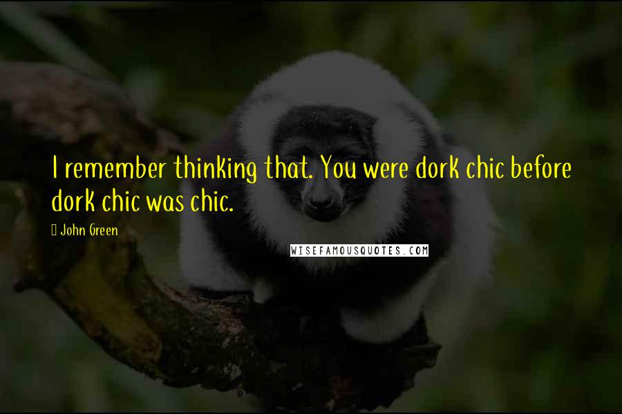 John Green Quotes: I remember thinking that. You were dork chic before dork chic was chic.