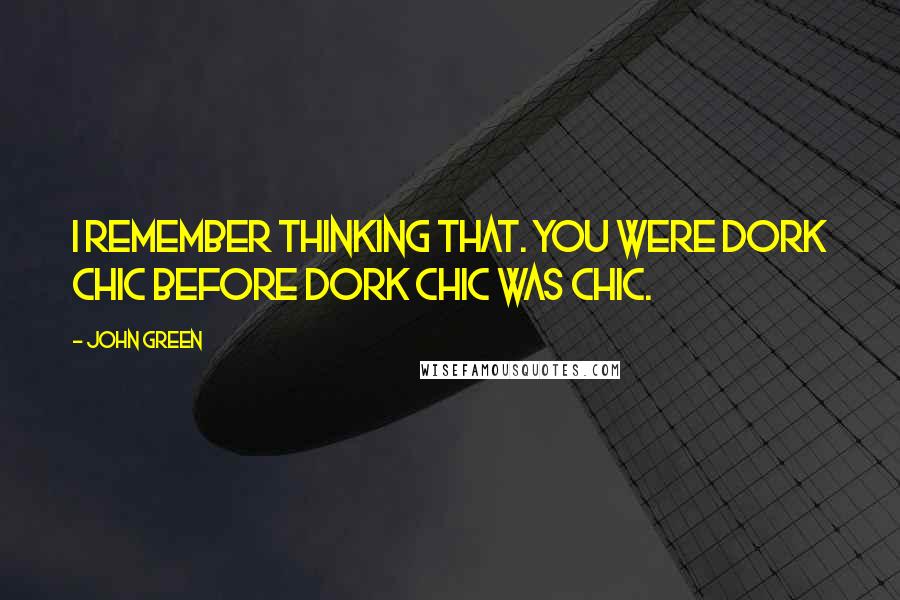John Green Quotes: I remember thinking that. You were dork chic before dork chic was chic.