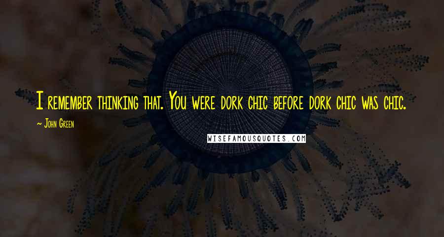 John Green Quotes: I remember thinking that. You were dork chic before dork chic was chic.