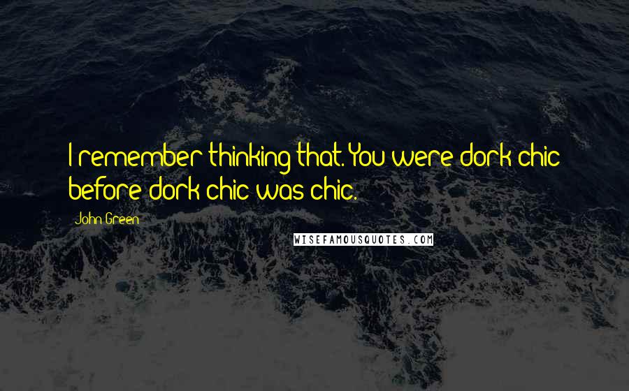 John Green Quotes: I remember thinking that. You were dork chic before dork chic was chic.
