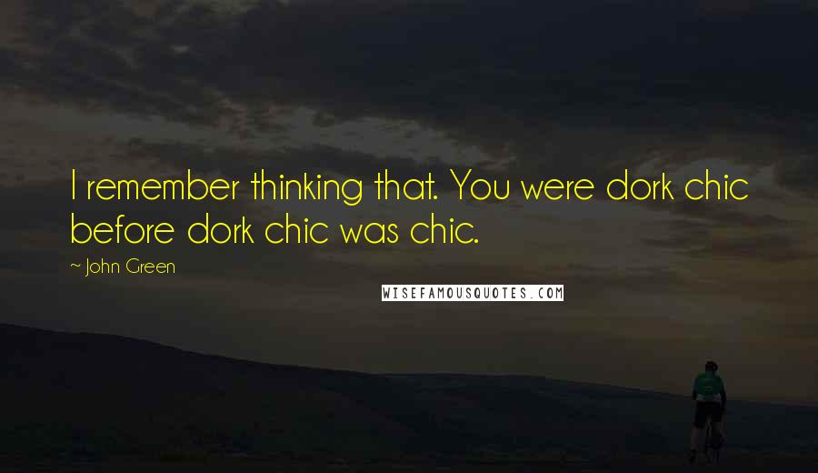 John Green Quotes: I remember thinking that. You were dork chic before dork chic was chic.
