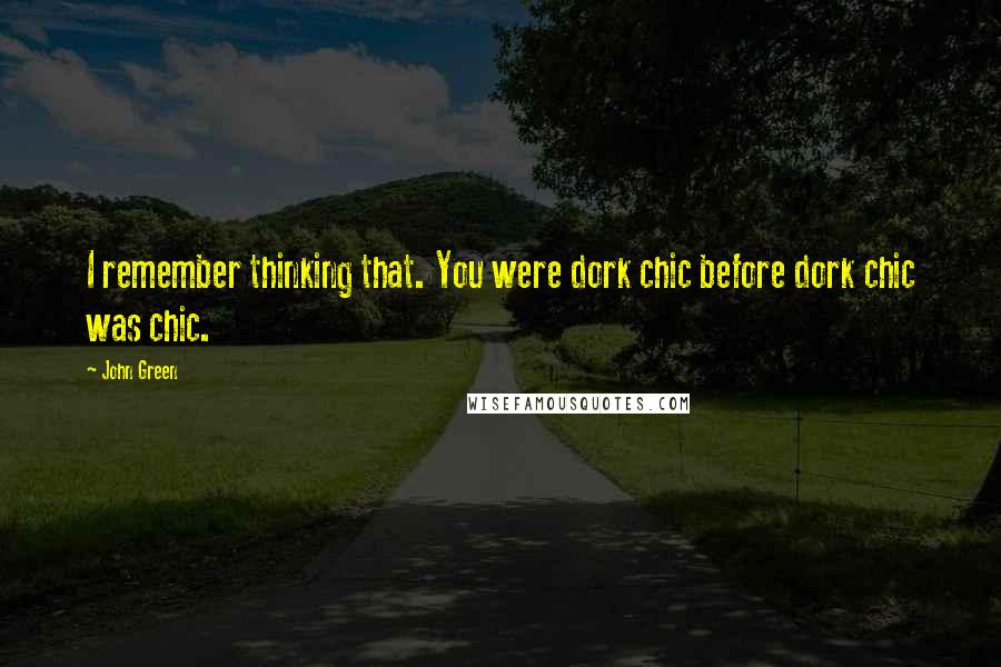John Green Quotes: I remember thinking that. You were dork chic before dork chic was chic.