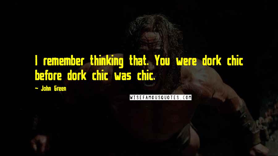 John Green Quotes: I remember thinking that. You were dork chic before dork chic was chic.