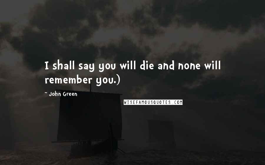 John Green Quotes: I shall say you will die and none will remember you.)