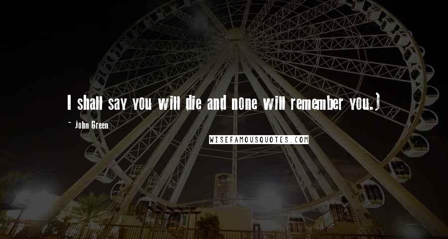 John Green Quotes: I shall say you will die and none will remember you.)