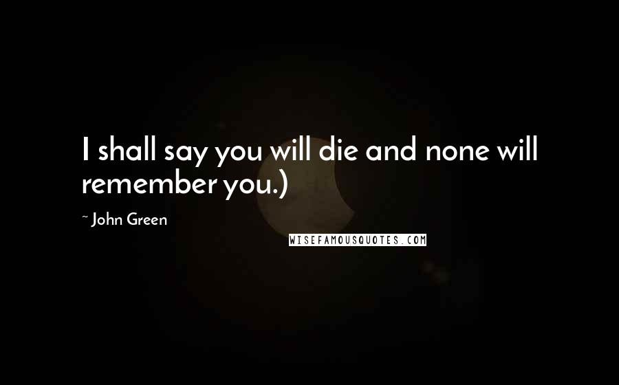 John Green Quotes: I shall say you will die and none will remember you.)