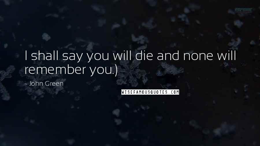 John Green Quotes: I shall say you will die and none will remember you.)