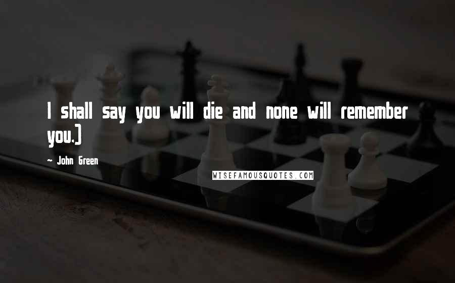 John Green Quotes: I shall say you will die and none will remember you.)