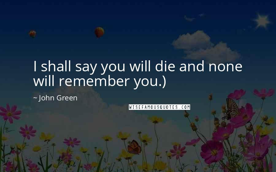 John Green Quotes: I shall say you will die and none will remember you.)