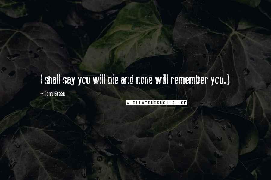 John Green Quotes: I shall say you will die and none will remember you.)