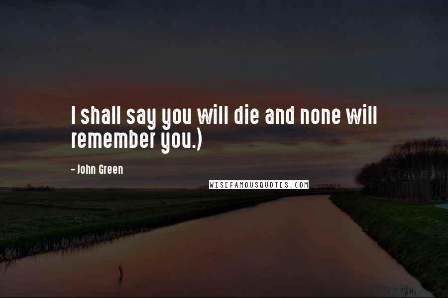 John Green Quotes: I shall say you will die and none will remember you.)