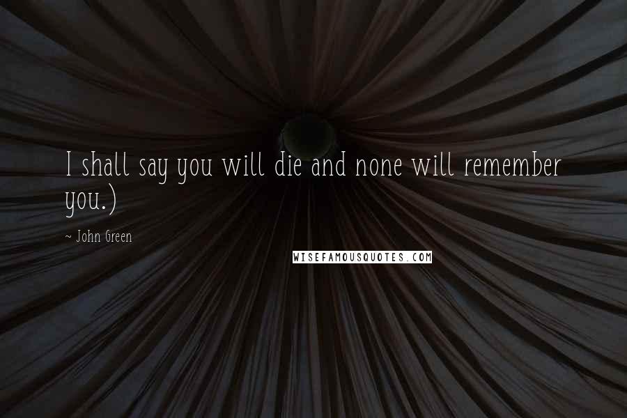 John Green Quotes: I shall say you will die and none will remember you.)