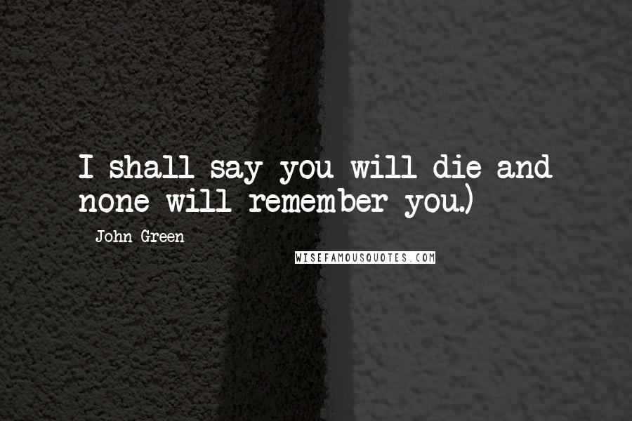 John Green Quotes: I shall say you will die and none will remember you.)
