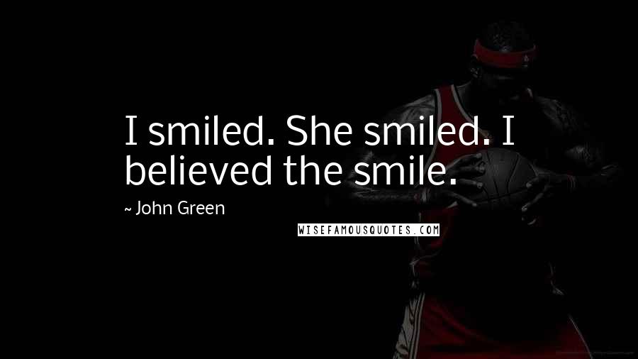 John Green Quotes: I smiled. She smiled. I believed the smile.