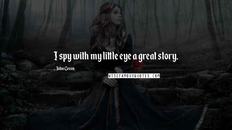 John Green Quotes: I spy with my little eye a great story.