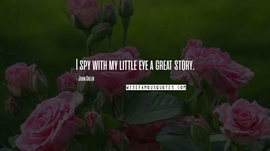 John Green Quotes: I spy with my little eye a great story.