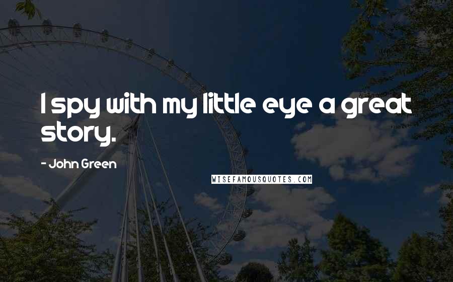 John Green Quotes: I spy with my little eye a great story.