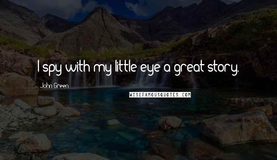 John Green Quotes: I spy with my little eye a great story.