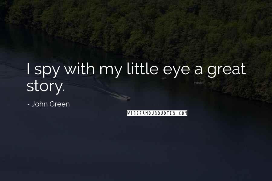 John Green Quotes: I spy with my little eye a great story.