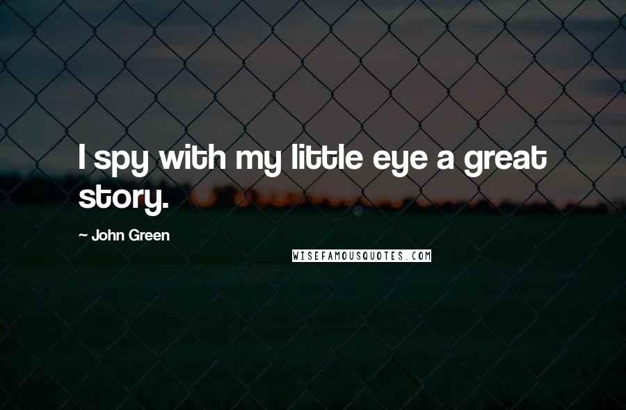 John Green Quotes: I spy with my little eye a great story.