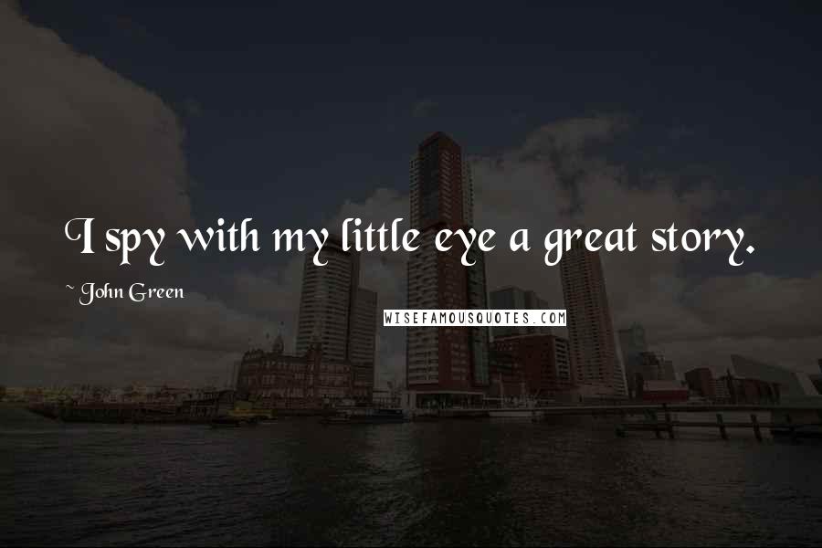 John Green Quotes: I spy with my little eye a great story.