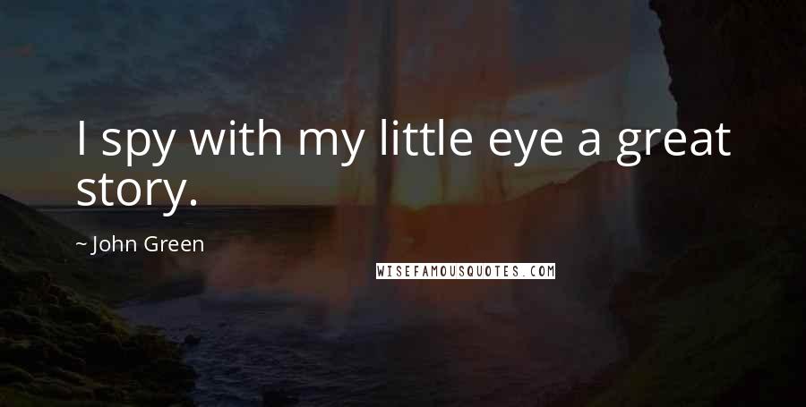 John Green Quotes: I spy with my little eye a great story.