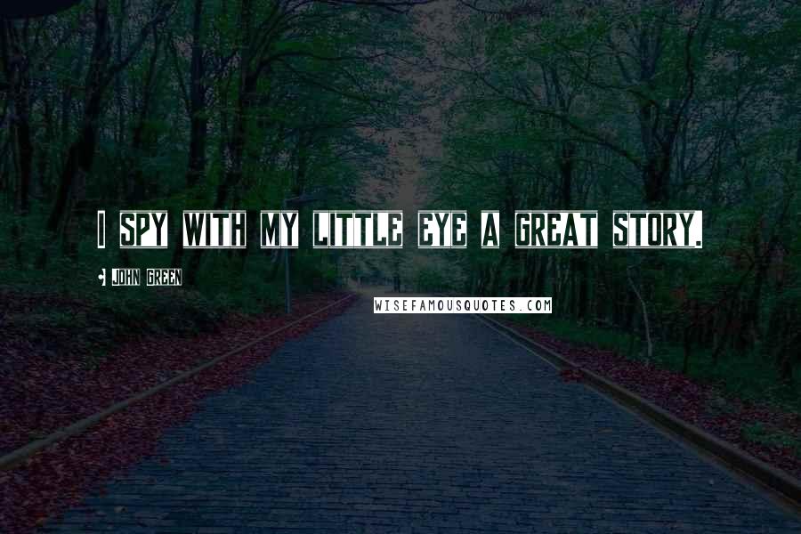 John Green Quotes: I spy with my little eye a great story.