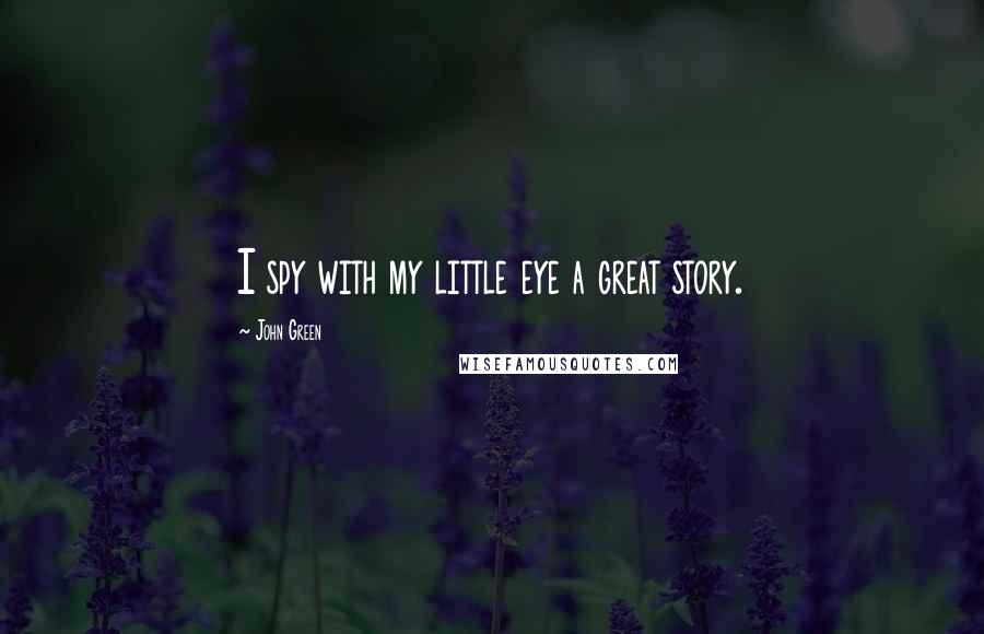 John Green Quotes: I spy with my little eye a great story.