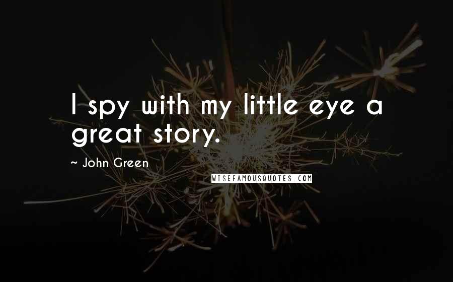 John Green Quotes: I spy with my little eye a great story.
