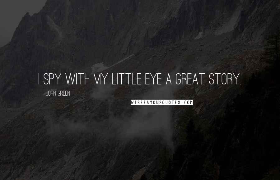 John Green Quotes: I spy with my little eye a great story.