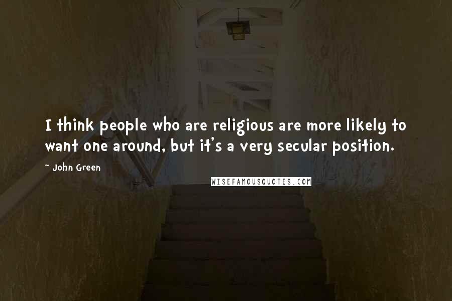 John Green Quotes: I think people who are religious are more likely to want one around, but it's a very secular position.