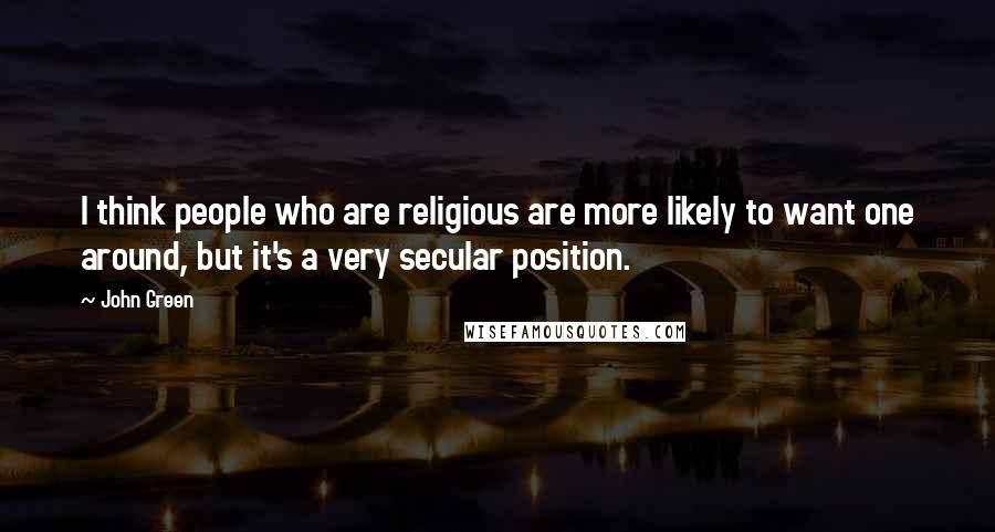 John Green Quotes: I think people who are religious are more likely to want one around, but it's a very secular position.