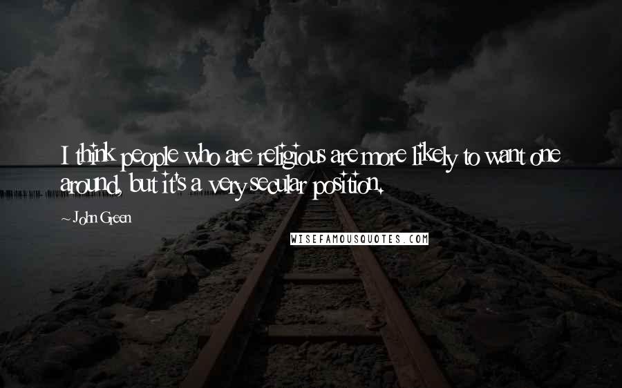 John Green Quotes: I think people who are religious are more likely to want one around, but it's a very secular position.