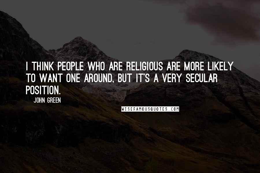 John Green Quotes: I think people who are religious are more likely to want one around, but it's a very secular position.