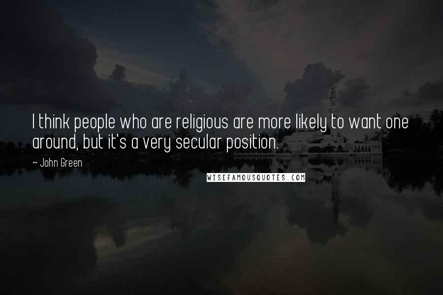 John Green Quotes: I think people who are religious are more likely to want one around, but it's a very secular position.