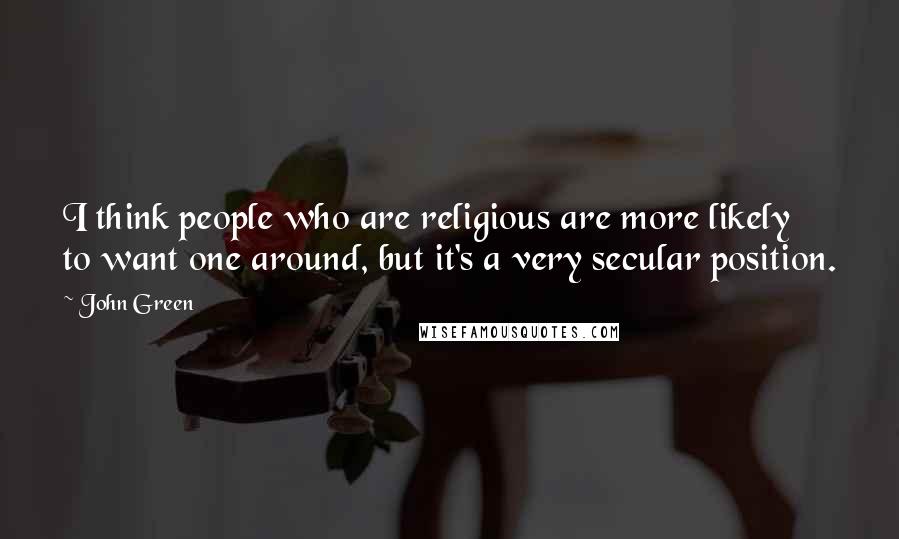 John Green Quotes: I think people who are religious are more likely to want one around, but it's a very secular position.