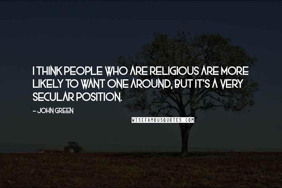 John Green Quotes: I think people who are religious are more likely to want one around, but it's a very secular position.