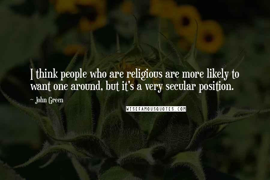 John Green Quotes: I think people who are religious are more likely to want one around, but it's a very secular position.